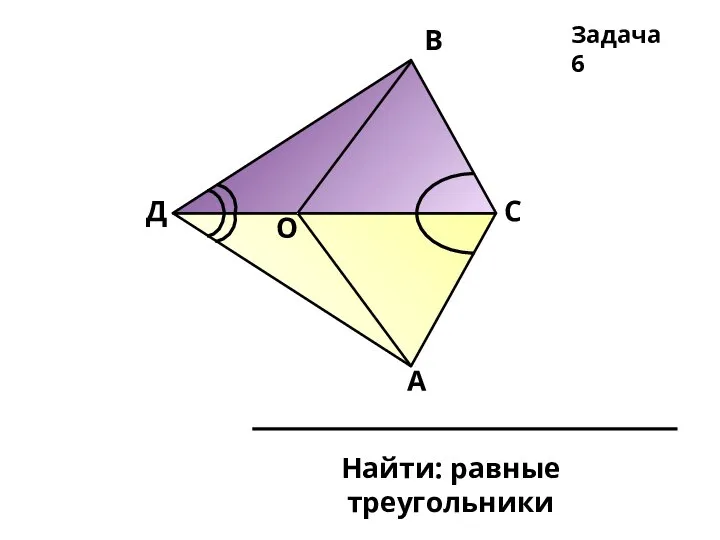 Д О В С А Найти: равные треугольники Задача 6