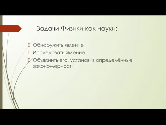 Задачи Физики как науки: Обнаружить явление Исследовать явление Объяснить его, установив определённые закономерности