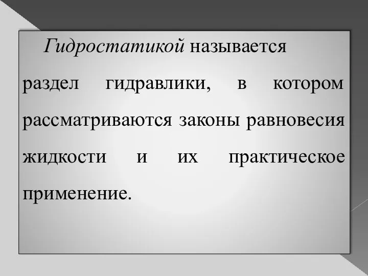 Гидростатикой называется раздел гидравлики, в котором рассматриваются законы равновесия жидкости и их практическое применение.