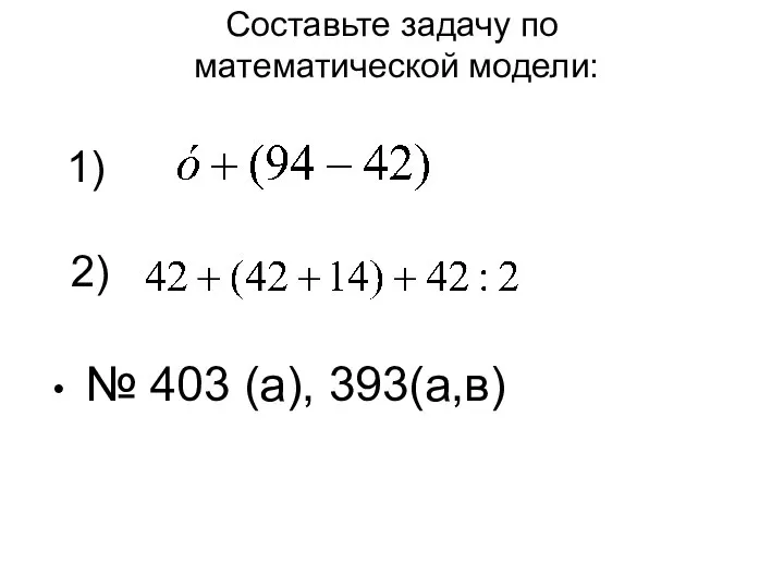 Составьте задачу по математической модели: 1) 2) № 403 (а), 393(а,в)