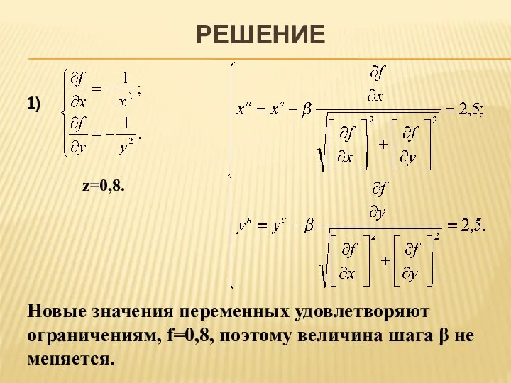 РЕШЕНИЕ 1) z=0,8. Новые значения переменных удовлетворяют ограничениям, f=0,8, поэтому величина шага β не меняется.