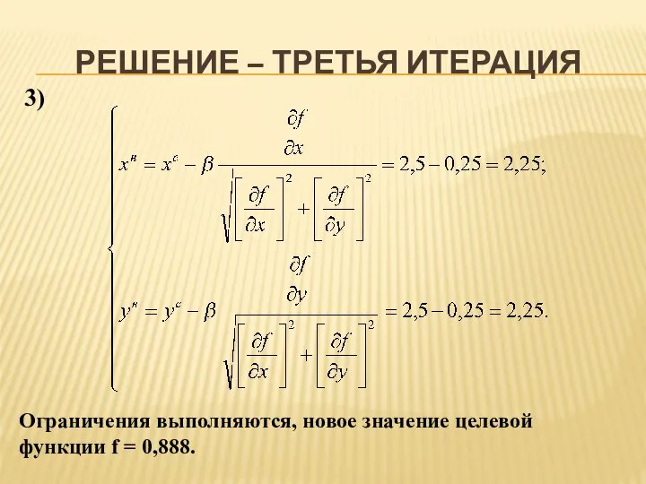 РЕШЕНИЕ – ТРЕТЬЯ ИТЕРАЦИЯ 3) Ограничения выполняются, новое значение целевой функции f = 0,888.