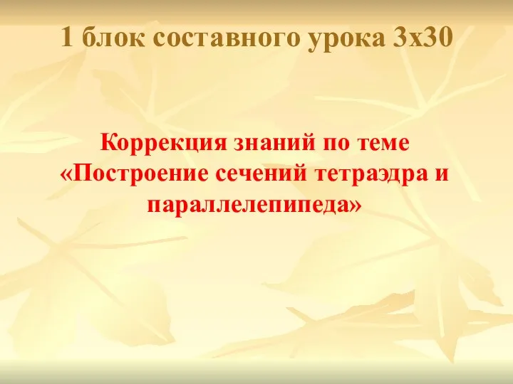 1 блок составного урока 3х30 Коррекция знаний по теме «Построение сечений тетраэдра и параллелепипеда»