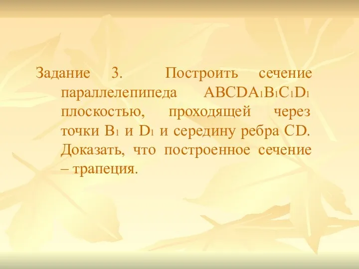 Задание 3. Построить сечение параллелепипеда ABCDA1B1C1D1 плоскостью, проходящей через точки В1