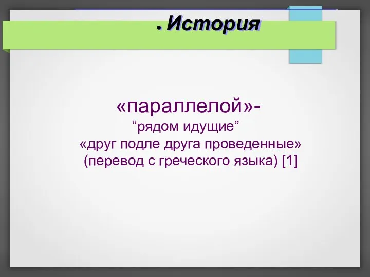 История «параллелой»- “рядом идущие” «друг подле друга проведенные» (перевод с греческого языка) [1]