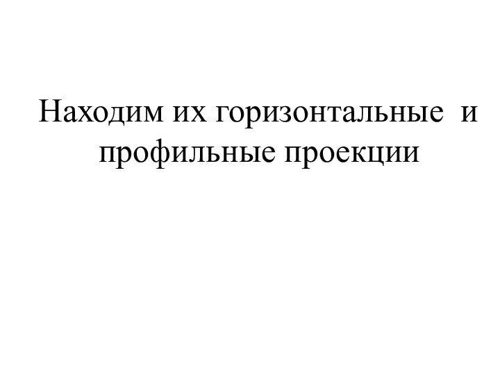 Находим их горизонтальные и профильные проекции