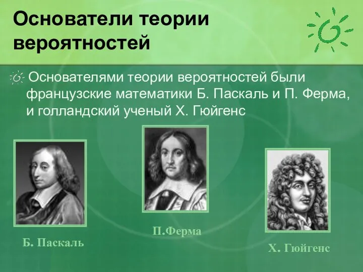 Основатели теории вероятностей Основателями теории вероятностей были французские математики Б. Паскаль