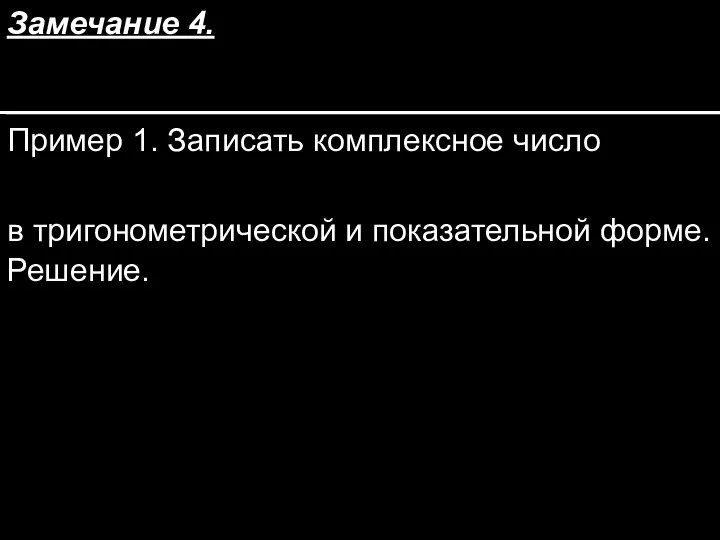 Замечание 4. Пример 1. Записать комплексное число в тригонометрической и показательной форме. Решение.