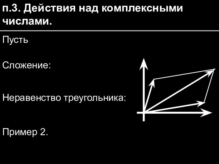 п.3. Действия над комплексными числами. Пусть Сложение: Пример 2. Неравенство треугольника: