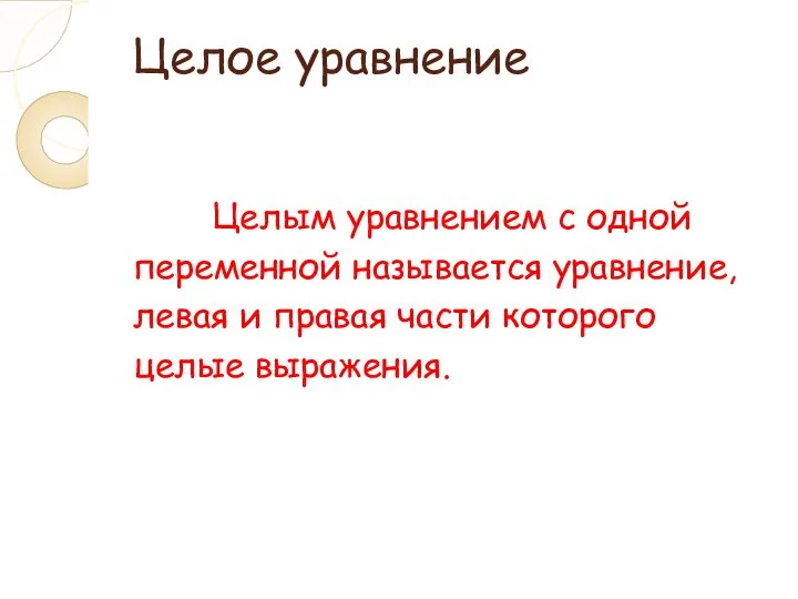 Целое уравнение Целым уравнением с одной переменной называется уравнение, левая и правая части которого целые выражения.