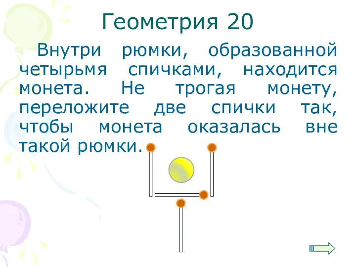 Геометрия 20 Внутри рюмки, образованной четырьмя спичками, находится монета. Не трогая