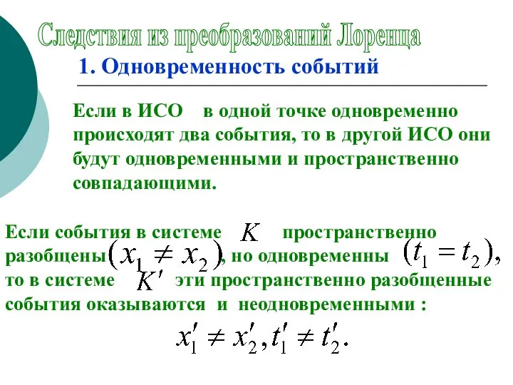 Следствия из преобразований Лоренца 1. Одновременность событий Если в ИСО в