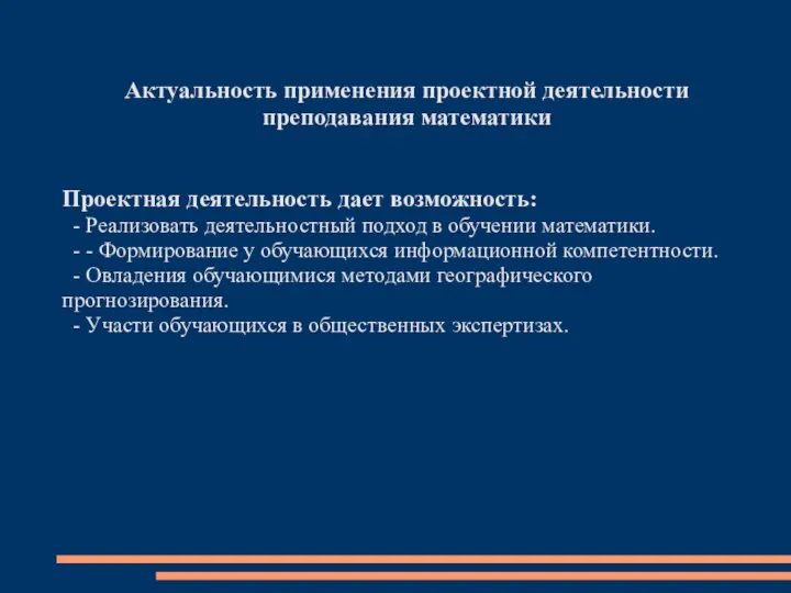 Актуальность применения проектной деятельности преподавания математики Проектная деятельность дает возможность: -