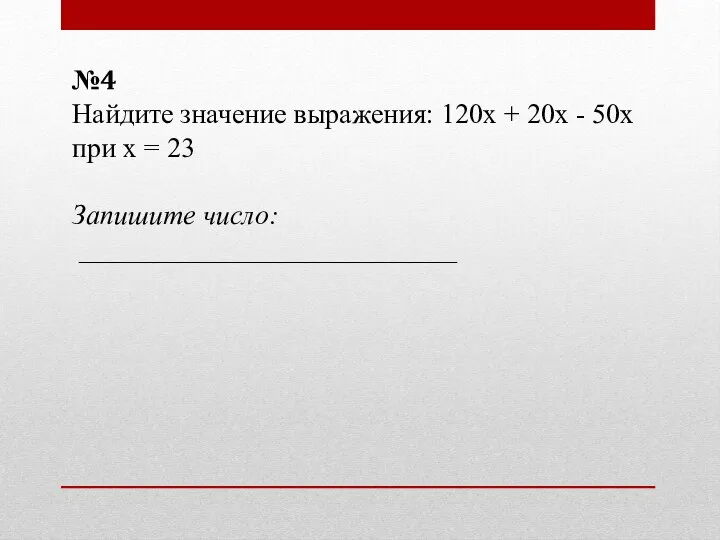 №4 Найдите значение выражения: 120х + 20х - 50х при х = 23 Запишите число: ___________________________