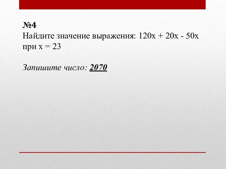 №4 Найдите значение выражения: 120х + 20х - 50х при х = 23 Запишите число: 2070