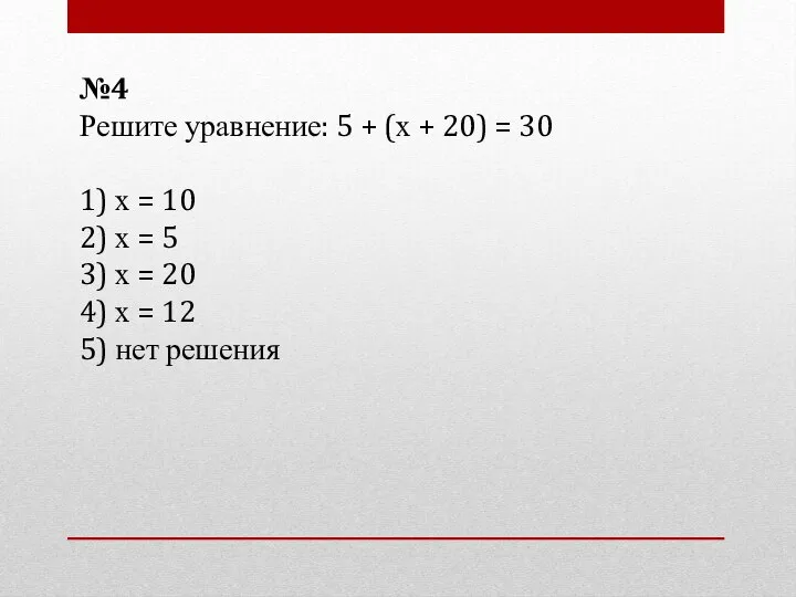 №4 Решите уравнение: 5 + (х + 20) = 30 1)