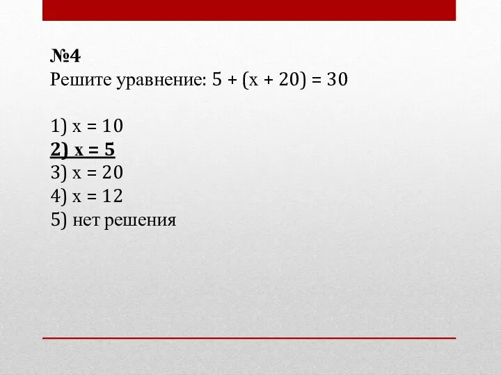 №4 Решите уравнение: 5 + (х + 20) = 30 1)