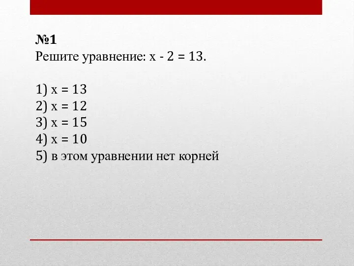 №1 Решите уравнение: х - 2 = 13. 1) х =