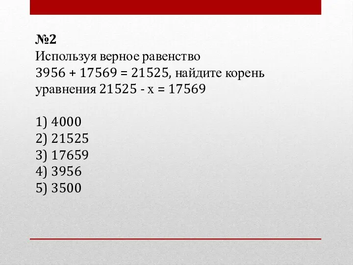 №2 Используя верное равенство 3956 + 17569 = 21525, найдите корень