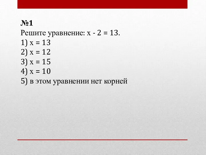 №1 Решите уравнение: х - 2 = 13. 1) х =