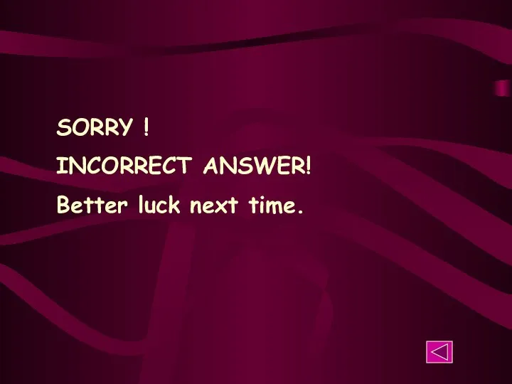 SORRY ! INCORRECT ANSWER! Better luck next time.