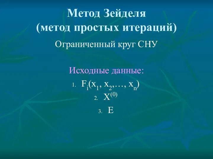 Метод Зейделя (метод простых итераций) Ограниченный круг СНУ Исходные данные: Fi(x1, x2,…, xn) Х(0) Е