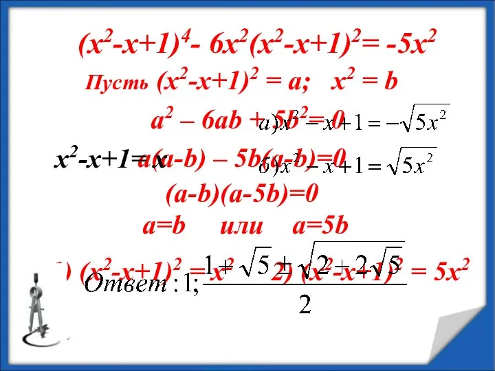 (х2-х+1)4- 6х2(х2-х+1)2= -5х2 Пусть (х2-х+1)2 = а; х2 = b a2