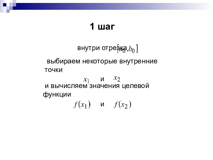 1 шаг внутри отрезка выбираем некоторые внутренние точки и и вычисляем значения целевой функции и