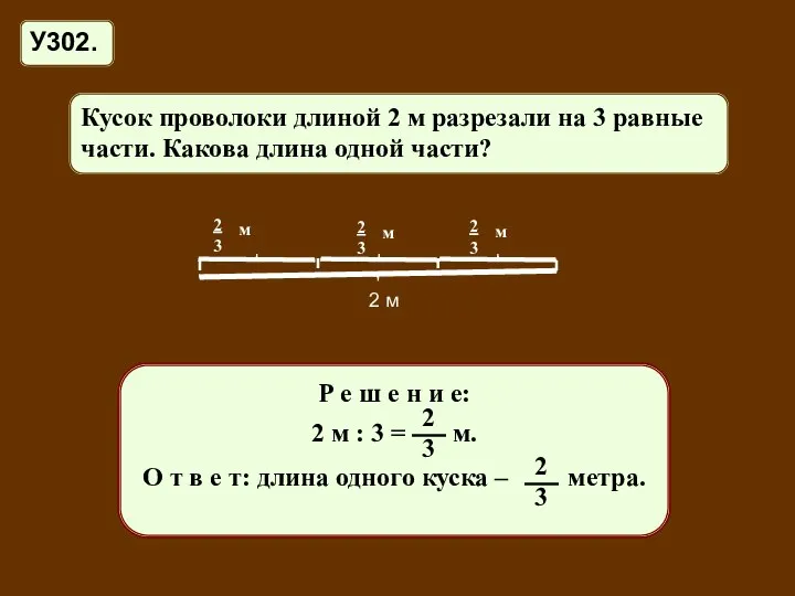 У302. Кусок проволоки длиной 2 м разрезали на 3 равные части.