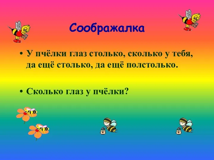 Соображалка У пчёлки глаз столько, сколько у тебя, да ещё столько,