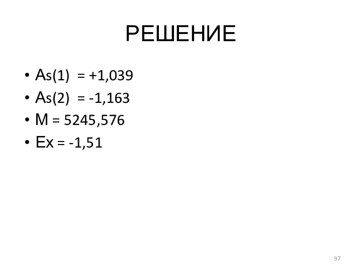 РЕШЕНИЕ Аs(1) = +1,039 Аs(2) = -1,163 М = 5245,576 Ех = -1,51