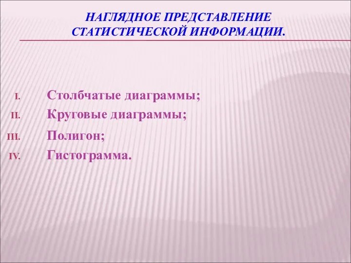 НАГЛЯДНОЕ ПРЕДСТАВЛЕНИЕ СТАТИСТИЧЕСКОЙ ИНФОРМАЦИИ. Столбчатые диаграммы; Круговые диаграммы; Полигон; Гистограмма.