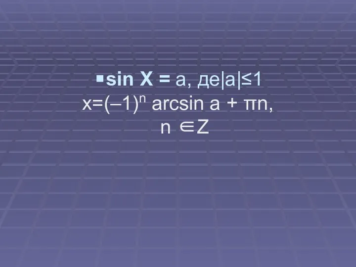 sin X = a, де|a|≤1 x=(–1)n arcsin a + πn, n ∈Z