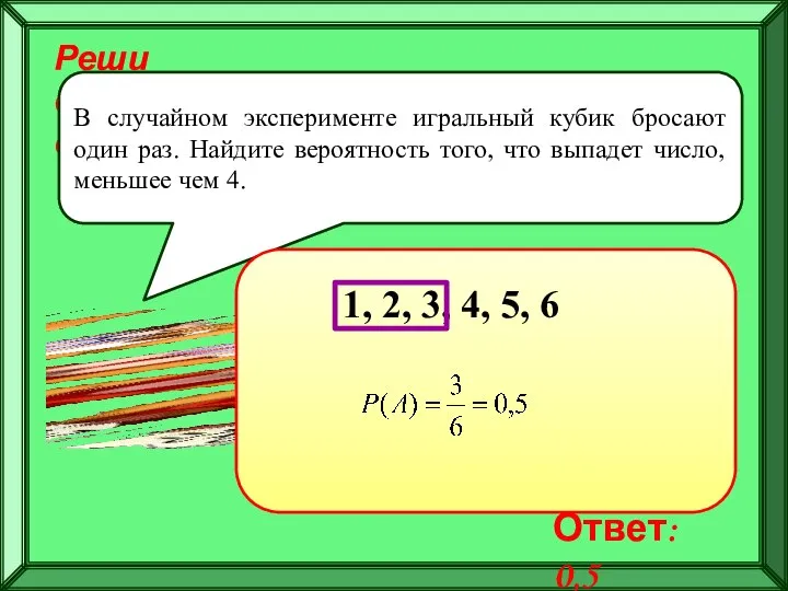 Реши самостоятельно! В случайном эксперименте игральный кубик бросают один раз. Найдите