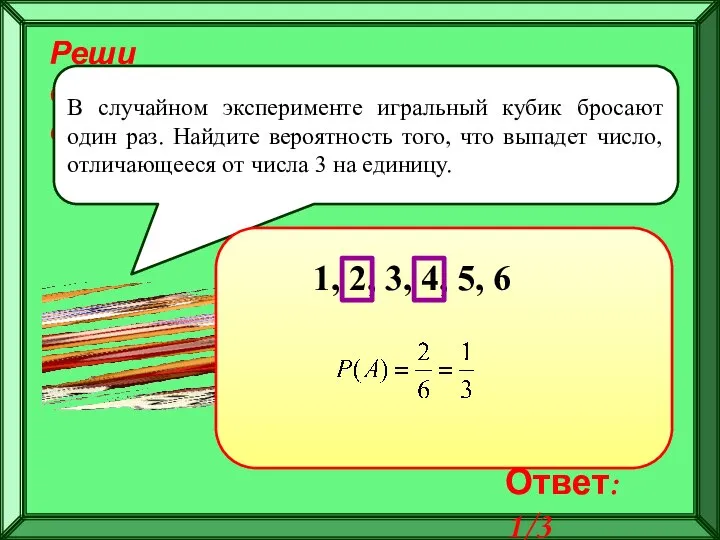 Реши самостоятельно! В случайном эксперименте игральный кубик бросают один раз. Найдите