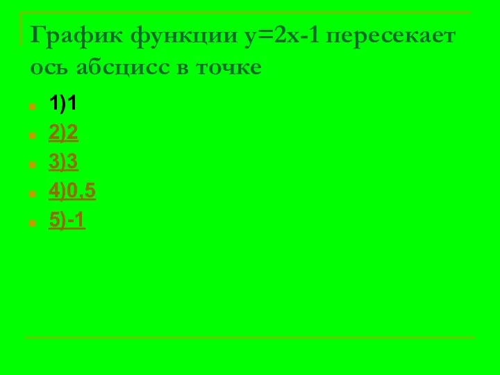 График функции у=2х-1 пересекает ось абсцисс в точке 1)1 2)2 3)3 4)0,5 5)-1