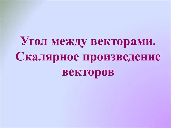 Угол между векторами. Скалярное произведение векторов