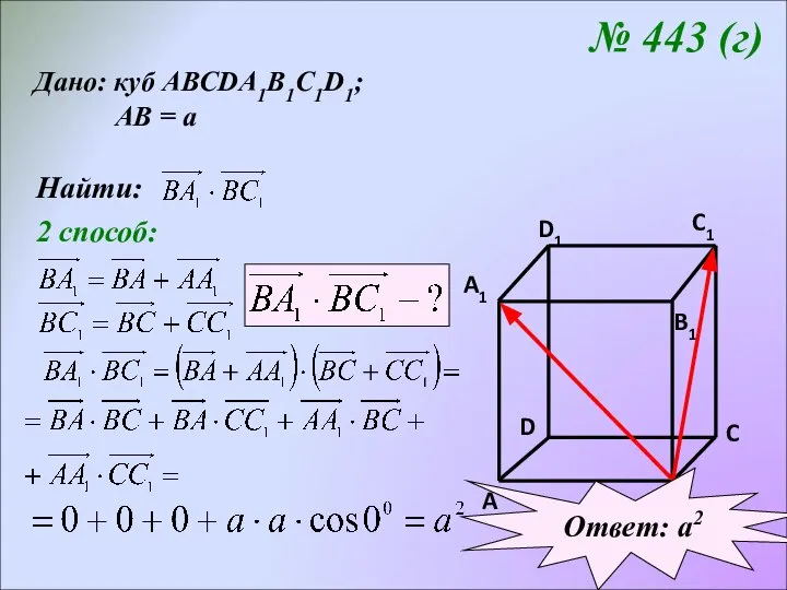 № 443 (г) Дано: куб АВСDA1B1C1D1; АВ = а Найти: 2 способ: Ответ: а2