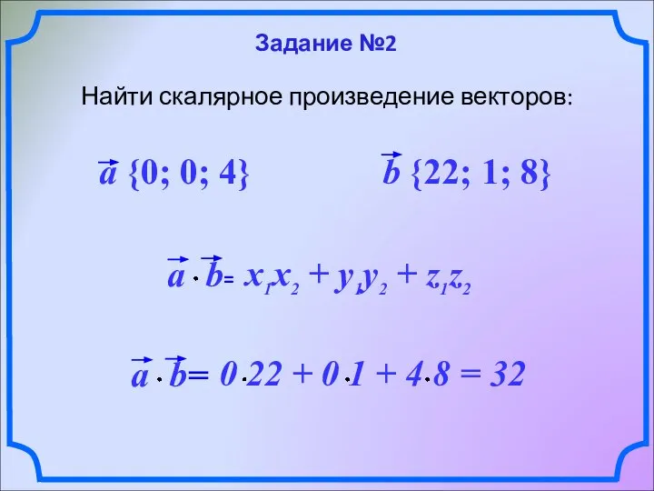 Задание №2 Найти скалярное произведение векторов: a {0; 0; 4} b {22; 1; 8}