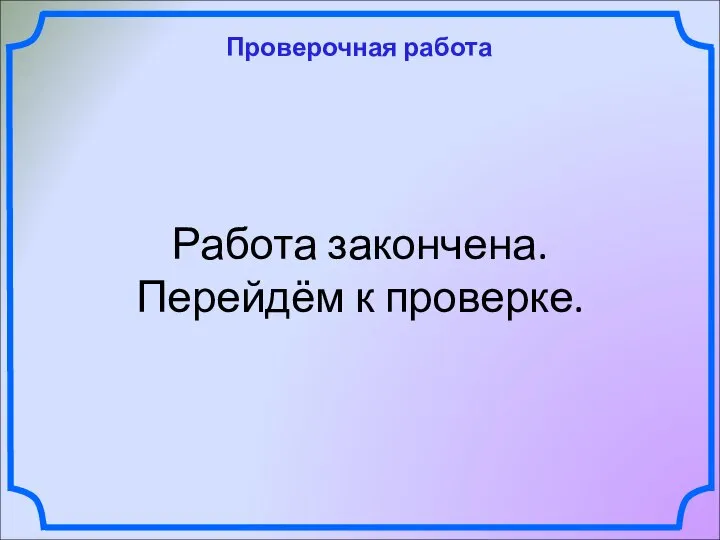 Проверочная работа Работа закончена. Перейдём к проверке.