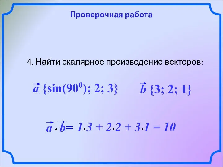 Проверочная работа 4. Найти скалярное произведение векторов: a {sin(900); 2; 3} b {3; 2; 1}