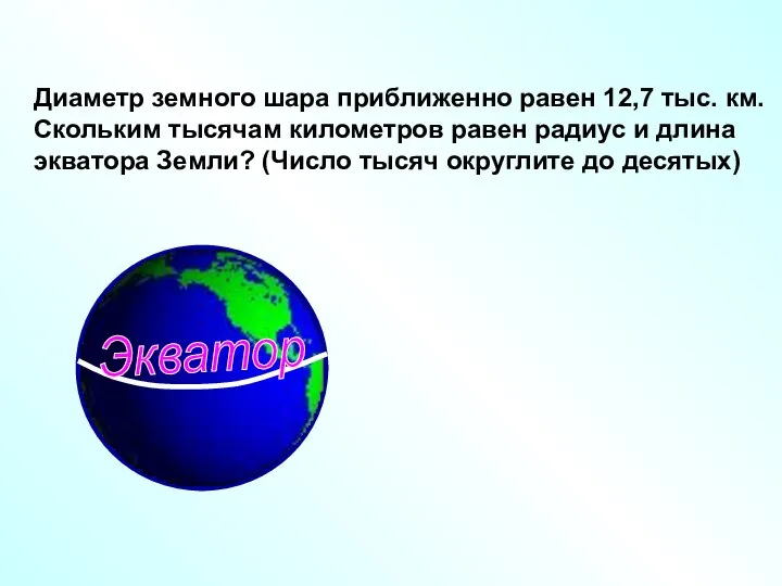 Диаметр земного шара приближенно равен 12,7 тыс. км. Скольким тысячам километров