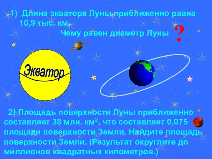 1) Длина экватора Луны приближенно равна 10,9 тыс. км. Чему равен