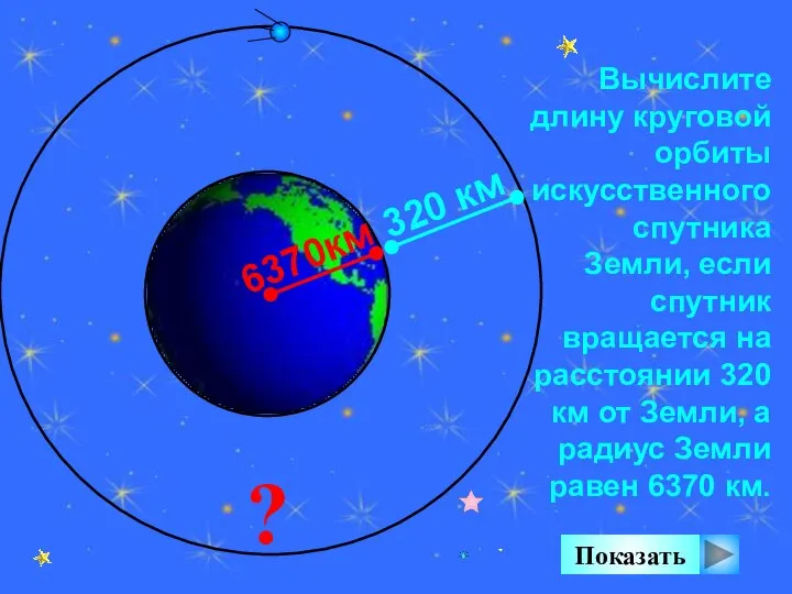 Вычислите длину круговой орбиты искусственного спутника Земли, если спутник вращается на