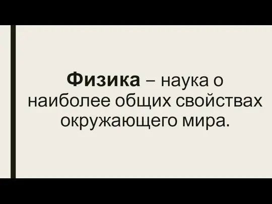 Физика – наука о наиболее общих свойствах окружающего мира.