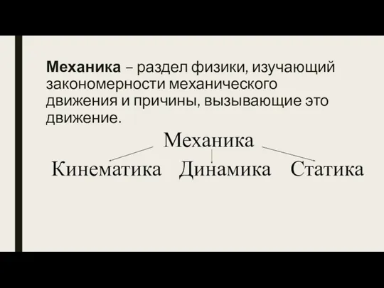 Механика – раздел физики, изучающий закономерности механического движения и причины, вызывающие это движение.