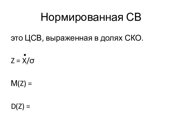 Нормированная СВ это ЦСВ, выраженная в долях СКО. Z = X/σ М(Z) = D(Z) =