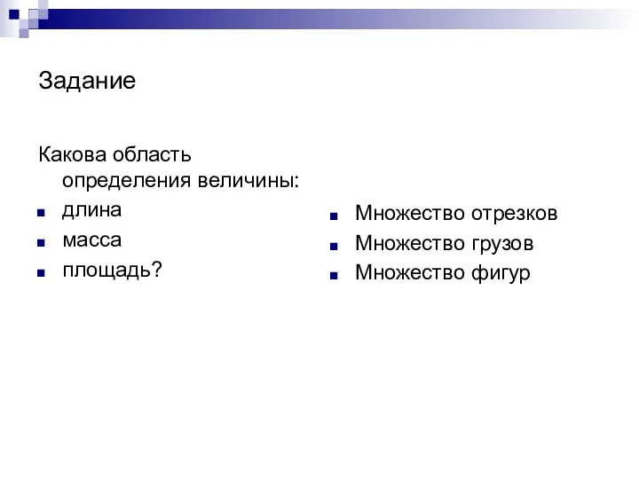 Задание Какова область определения величины: длина масса площадь? Множество отрезков Множество грузов Множество фигур