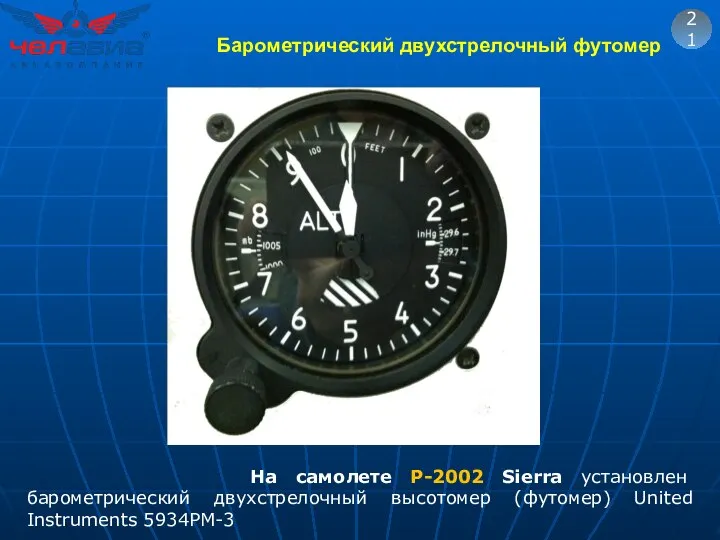 21 На самолете Р-2002 Sierra установлен барометрический двухстрелочный высотомер (футомер) United Instruments 5934PM-3 Барометрический двухстрелочный футомер