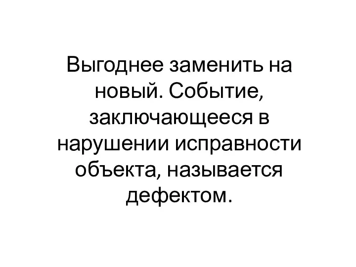 Выгоднее заменить на новый. Событие, заключающееся в нарушении исправности объекта, называется дефектом.